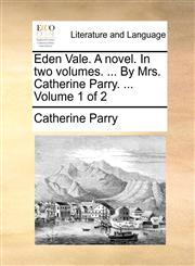 Eden Vale. A novel. In two volumes. ... By Mrs. Catherine Parry. ...  Volume 1 of 2,114076103X,9781140761037