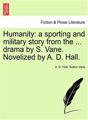 Humanity a sporting and military story from the ... drama by S. Vane. Novelized by A. D. Hall.,1241192014,9781241192013