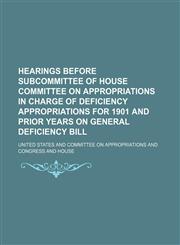 Hearings Before Subcommittee of House Committee on Appropriations in Charge of Deficiency Appropriations for 1901 and Prior Years on General Deficienc,1150921633,9781150921636