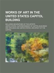 Works of art in the United States Capitol Building; including biographies of the artists,123674778X,9781236747785