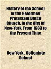 History of the School of the Reformed Protestant Dutch Church, in the City of New-York, From 1633 to the Present Time,1152313223,9781152313224