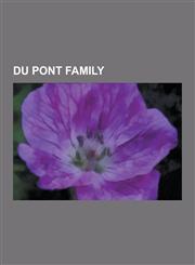 Du Pont Family Pierre Samuel Du Pont de Nemours, Pierre S. Du Pont, IV, Margaret Osborne DuPont, Alfred I. Du Pont, Edward Ball, Samu,1230548696,9781230548692
