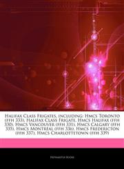 Articles On Halifax Class Frigates, including Hmcs Toronto (ffh 333), Halifax Class Frigate, Hmcs Halifax (ffh 330), Hmcs Vancouver (ffh 331), Hmcs Calgary (ffh 335), Hmcs MontrÃ©al (ffh 336), Hmcs Fredericton (ffh 337),1243087110,9781243087119