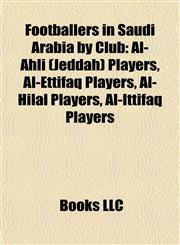 Footballers in Saudi Arabia by Club Al-Ahli (Jeddah) Players, Al-Ettifaq Players, Al-Hilal Players, Al-Ittifaq Players,1157835244,9781157835240
