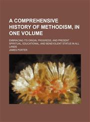 A   Comprehensive History of Methodism, in One Volume; Embracing Its Origin, Progress, and Present Spiritual, Educational, and Benevolent Status in Al,1235807258,9781235807251