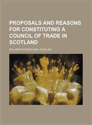 Proposals and Reasons for Constituting a Council of Trade in Scotland,1151515469,9781151515469