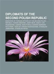 Diplomats of the Second Polish Republic Ministers of Foreign Affairs of the Second Polish Republic, Roman Dmowski, Józef Beck,1156723213,9781156723210