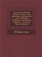 Travels Into Poland, Russia, Sweden, and Denmark Interspersed with Historical Relations and Political Inquiries - Primary Source Edition,1287491545,9781287491545