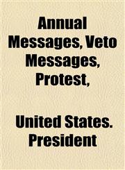 Annual Messages, Veto Messages, Protest,,115334971X,9781153349710