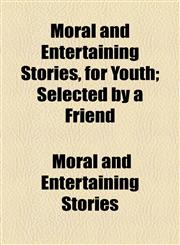 Moral and Entertaining Stories, for Youth; Selected by a Friend,1154579298,9781154579291