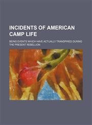Incidents of American camp life; being events which have actually transpired during the present rebellion,1151635081,9781151635082