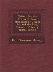 Valiant for the Truth Or Some Memorials of George Fox and the Early Friends,1289902380,9781289902384