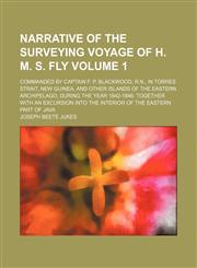 Narrative of the surveying voyage of H. M. S. Fly Volume 1; commanded by Captain F. P. Blackwood, R.N., in Torres Strait, New Guinea, and other islands of the Eastern Archipelago, during the year 1842-1846 together with an excursion into the interior of t,1150226323,9781150226328