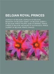 Belgian royal princes Leopold II of Belgium, Leopold III of Belgium, Baudouin I of Belgium, Albert I of Belgium, Albert II of Belgium,1155693108,9781155693101