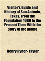 Visitor's Guide and History of San Antonio, Texas, From the Foundation 1689 to the Present Time, With the Story of the Alamo,1153200783,9781153200783