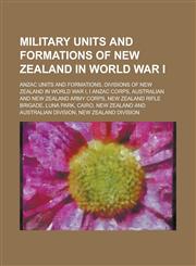 Military Units and Formations of New Zealand in World War I Anzac Units and Formations, Divisions of New Zealand in World War I, I Anzac Corps, Austr,1156146615,9781156146613