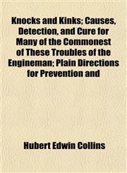 Knocks and Kinks; Causes, Detection, and Cure for Many of the Commonest of These Troubles of the Engineman; Plain Directions for Prevention and,1152664069,9781152664067