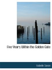 Five Years Within the Golden Gate,111575842X,9781115758420