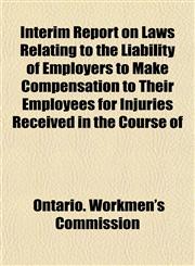 Interim Report on Laws Relating to the Liability of Employers to Make Compensation to Their Employees for Injuries Received in the Course of,1154747514,9781154747515