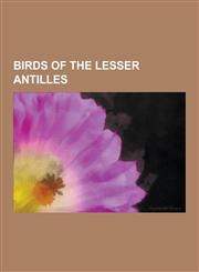 Birds of the Lesser Antilles Birds of Anguilla, Birds of Antigua and Barbuda, Birds of Aruba, Birds of Barbados, Birds of Bonaire, Birds of Curacao,1230625739,9781230625737