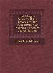 Old Glasgow Weavers Being Records of the Incorporation of Weavers - Primary Source Edition,1294292005,9781294292005