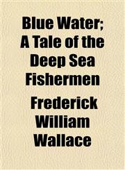 Blue Water; A Tale of the Deep Sea Fishermen,1151925896,9781151925893