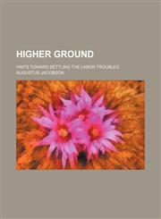 Higher ground; Hints toward settling the labor troubles,1151687162,9781151687166