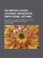 On winter cough, catarrh, bronchitis, emphysema, asthma; a course of lectures delivered at the Royal Hospital for Diseases of the Chest,1150277270,9781150277276