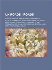 UK Roads - Roads A Roads, B Roads, Junction Types, Motorways, Photos, Renumbered roads, Road projects, Service area, Special roads, 2-digit primaries, 4-digit primaries, A1(M), A1(M) - Hertfordshire Section, A1000, A3400, A38, A40, A66,1234778912,9781234778910