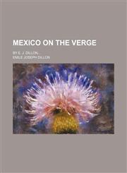 Mexico on the Verge; By E. J. Dillon,1150748702,9781150748707