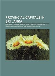 Provincial capitals in Sri Lanka Colombo, Jaffna, Kandy, Trincomalee, Kurunegala, Anuradhapura, Galle, Ratnapura, Badulla,1155388259,9781155388250
