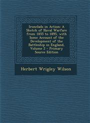Ironclads in Action A Sketch of Naval Warfare from 1855 to 1895, with Some Account of the Development of the Battleship in England, Volume,1294718355,9781294718352