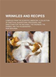 Wrinkles and recipes; compiled from the Scientific American. A collection of practical suggestions, processes, and directions for the mechanic, the engineer, the farmer, and the housekeeper,1231107340,9781231107348