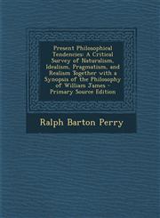 Present Philosophical Tendencies A Critical Survey of Naturalism, Idealism, Pragmatism, and Realism Together with a Synopsis of the Philosophy of Wil,129452609X,9781294526094
