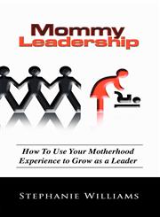 MOMMY LEADERSHIP How to Use Your Motherhood Experience to Grow as a Leader,0982605404,9780982605400