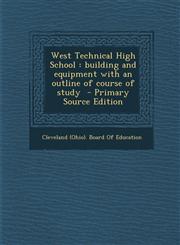 West Technical High School Building and Equipment with an Outline of Course of Study - Primary Source Edition,1287837484,9781287837480
