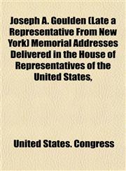 Joseph A. Goulden (Late a Representative From New York) Memorial Addresses Delivered in the House of Representatives of the United States,,1152981099,9781152981096