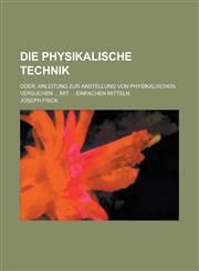 Die Physikalische Technik; Oder, Anleitung Zur Anstellung Von Physikalischen Versuchen ... Mit ... Einfachen Mitteln,1153555131,9781153555135