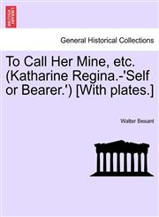 To Call Her Mine, etc. (Katharine Regina.-'Self or Bearer.') [With plates.],1241584427,9781241584429