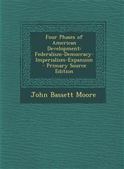 Four Phases of American Development Federalism-Democracy-Imperialism-Expansion - Primary Source Edition,1287406777,9781287406778