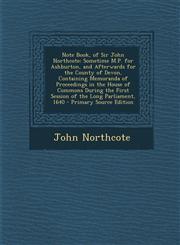 Note Book, of Sir John Northcote Sometime M.P. for Ashburton, and Afterwards for the County of Devon, Containing Memoranda of Proceedings in the Hous,1289709599,9781289709594