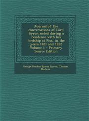 Journal of the Conversations of Lord Byron Noted During a Residence with His Lordship at Pisa, in the Years 1821 and 1822 Volume 1 - Primary Source Ed,1287883915,9781287883913