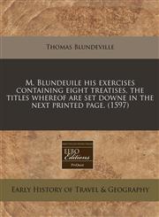 M. Blundeuile his exercises containing eight treatises, the titles whereof are set downe in the next printed page. (1597),1171301731,9781171301738