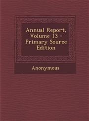 Annual Report, Volume 13 - Primary Source Edition,1287773915,9781287773917