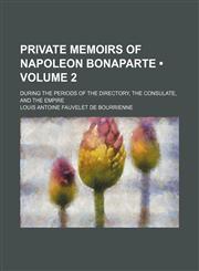 Private Memoirs of Napoleon Bonaparte (Volume 2); During the Periods of the Directory, the Consulate, and the Empire,115432642X,9781154326420