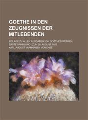 Goethe in Den Zeugnissen Der Mitlebenden; Beilage Zu Allen Ausgaben Von Goethe's Werken. Erste Sammlung Zum 28. August 1823,1234422360,9781234422363