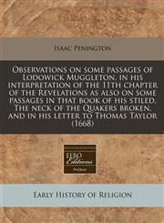 Observations on some passages of Lodowick Muggleton, in his interpretation of the 11th chapter of the Revelations as also on some passages in that book of his stiled, The neck of the Quakers broken, and in his letter to Thomas Taylor (1668),1240862326,9781240862320