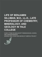 Life of Benjamin Silliman, M.d., Ll.d., Late Professor of Chemistry, Mineralogy, and Geology in Yale College (Volume 1); Chiefly From His Manuscript Reminiscences, Diaries, and Correspondence,1150269197,9781150269196