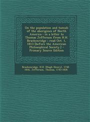 On the Population and Tumuli of the Aborigines of North America In a Letter to Thomas Jefferson from H.H. Brackenridge; Read Oct. 1, 1813 [Before the,1295722313,9781295722310