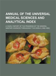 Annual of the universal medical sciences and analytical index; A yearly report of the progress of the general sanitary sciences throughout the world. [1888-1896.] ...,1155015029,9781155015026